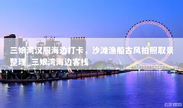 三娘湾汉服海边打卡，沙滩渔船古风拍照取景整理_三娘湾海边客栈