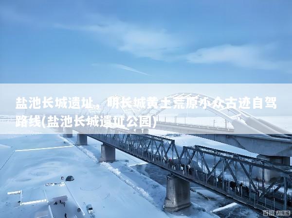 盐池长城遗址，明长城黄土荒原小众古迹自驾路线(盐池长城遗址公园)
