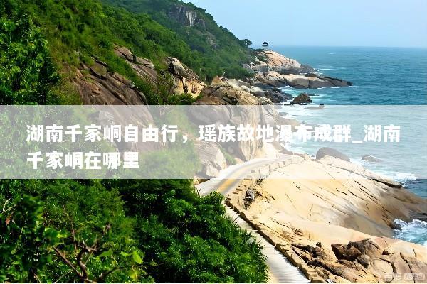 湖南千家峒自由行，瑶族故地瀑布成群_湖南千家峒在哪里