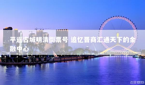 平遥古城明清街票号 追忆晋商汇通天下的金融中心