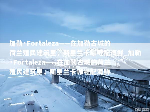 加勒·Fortaleza——在加勒古城的荷兰殖民建筑里，斯里兰卡咖喱配海鲜_加勒·Fortaleza——在加勒古城的荷兰殖民建筑里，斯里兰卡咖喱配海鲜