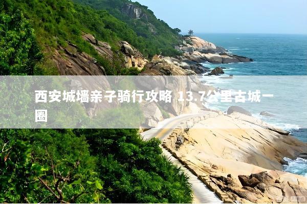 西安城墙亲子骑行攻略 13.7公里古城一圈