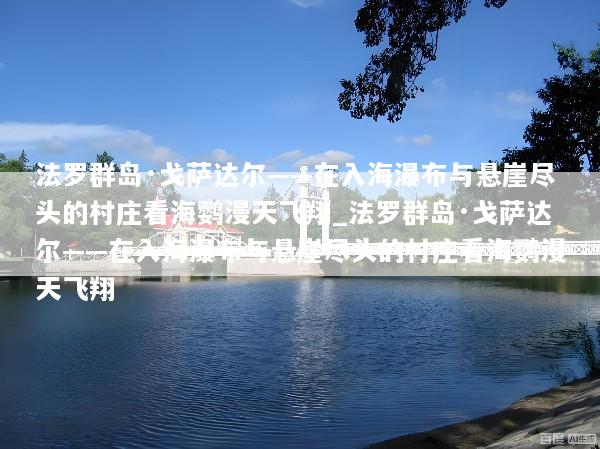 法罗群岛·戈萨达尔——在入海瀑布与悬崖尽头的村庄看海鹦漫天飞翔_法罗群岛·戈萨达尔——在入海瀑布与悬崖尽头的村庄看海鹦漫天飞翔