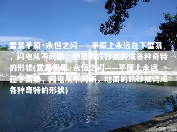 雷暴平原·永恒之闪——平原上永远在下雷暴，闪电从不间断，地面的铁砂被劈成各种奇特的形状(雷暴平原·永恒之闪——平原上永远在下雷暴，闪电从不间断，地面的铁砂被劈成各种奇特的形状)