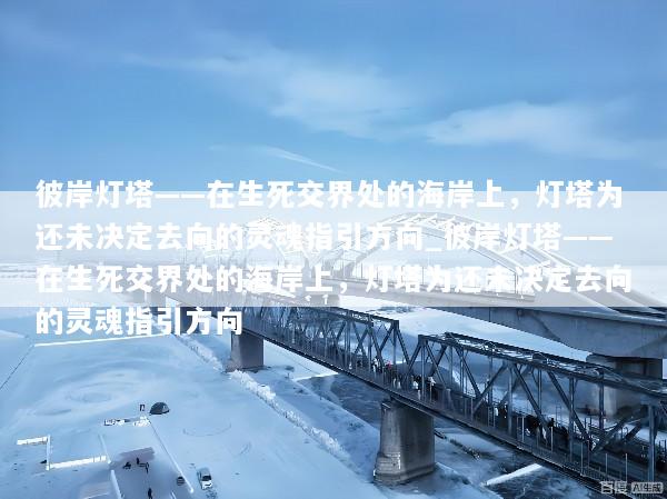 彼岸灯塔——在生死交界处的海岸上，灯塔为还未决定去向的灵魂指引方向_彼岸灯塔——在生死交界处的海岸上，灯塔为还未决定去向的灵魂指引方向