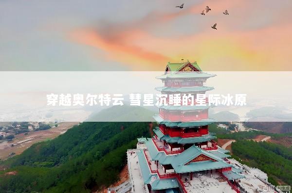 穿越奥尔特云 彗星沉睡的星际冰原