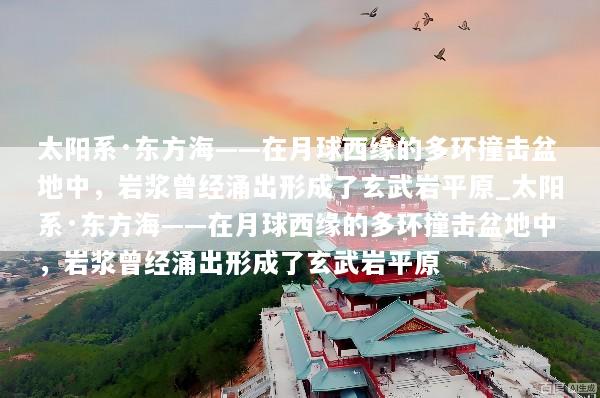 太阳系·东方海——在月球西缘的多环撞击盆地中，岩浆曾经涌出形成了玄武岩平原_太阳系·东方海——在月球西缘的多环撞击盆地中，岩浆曾经涌出形成了玄武岩平原
