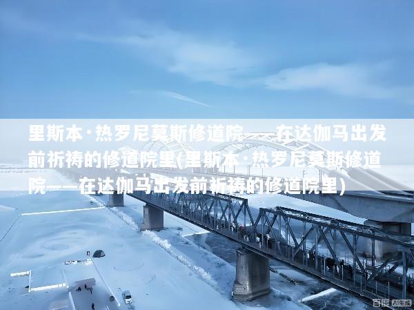 里斯本·热罗尼莫斯修道院——在达伽马出发前祈祷的修道院里(里斯本·热罗尼莫斯修道院——在达伽马出发前祈祷的修道院里)