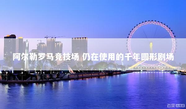 阿尔勒罗马竞技场 仍在使用的千年圆形剧场