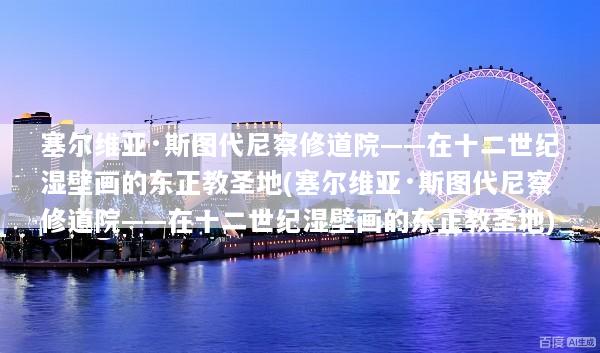 塞尔维亚·斯图代尼察修道院——在十二世纪湿壁画的东正教圣地(塞尔维亚·斯图代尼察修道院——在十二世纪湿壁画的东正教圣地)