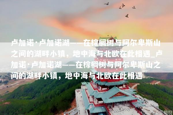 卢加诺·卢加诺湖——在棕榈树与阿尔卑斯山之间的湖畔小镇，地中海与北欧在此相遇_卢加诺·卢加诺湖——在棕榈树与阿尔卑斯山之间的湖畔小镇，地中海与北欧在此相遇