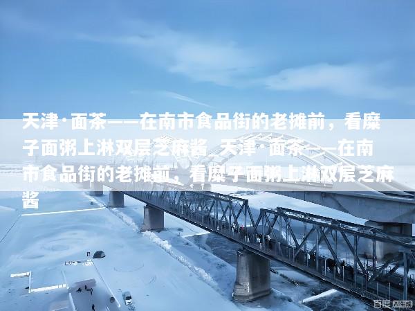 天津·面茶——在南市食品街的老摊前，看糜子面粥上淋双层芝麻酱_天津·面茶——在南市食品街的老摊前，看糜子面粥上淋双层芝麻酱