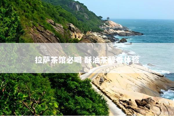 拉萨茶馆必喝 酥油茶醇香体验
