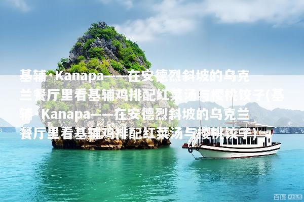 基辅·Kanapa——在安德烈斜坡的乌克兰餐厅里看基辅鸡排配红菜汤与樱桃饺子(基辅·Kanapa——在安德烈斜坡的乌克兰餐厅里看基辅鸡排配红菜汤与樱桃饺子)