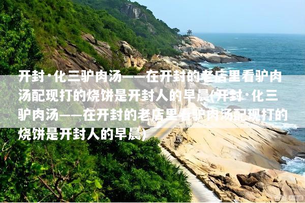 开封·化三驴肉汤——在开封的老店里看驴肉汤配现打的烧饼是开封人的早晨(开封·化三驴肉汤——在开封的老店里看驴肉汤配现打的烧饼是开封人的早晨)