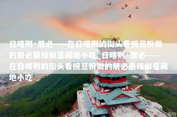 日喀则·朋必——在日喀则的街头看豌豆粉做的朋必蘸辣椒是藏地小吃_日喀则·朋必——在日喀则的街头看豌豆粉做的朋必蘸辣椒是藏地小吃