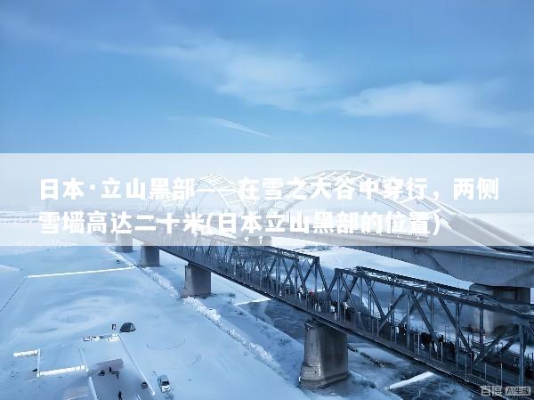 日本·立山黑部——在雪之大谷中穿行，两侧雪墙高达二十米(日本立山黑部的位置)