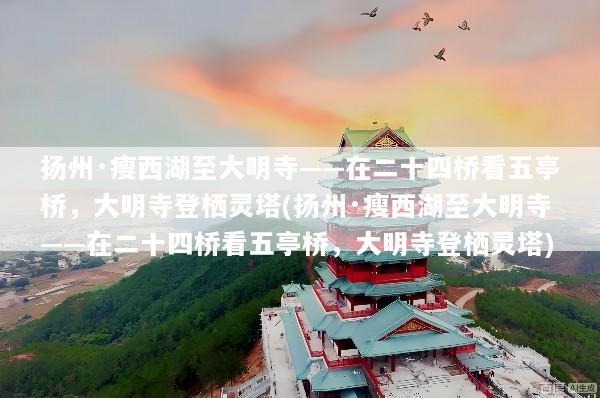 扬州·瘦西湖至大明寺——在二十四桥看五亭桥，大明寺登栖灵塔(扬州·瘦西湖至大明寺——在二十四桥看五亭桥，大明寺登栖灵塔)