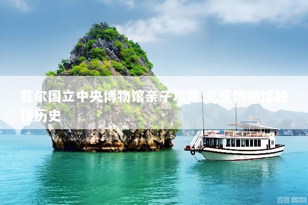 首尔国立中央博物馆亲子攻略 儿童博物馆触摸历史