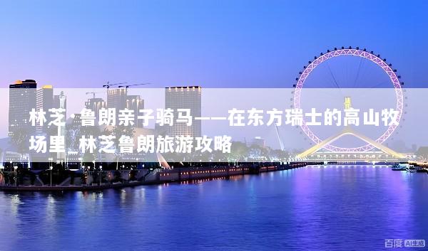 林芝·鲁朗亲子骑马——在东方瑞士的高山牧场里_林芝鲁朗旅游攻略