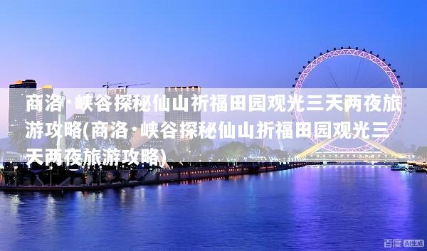 商洛·峡谷探秘仙山祈福田园观光三天两夜旅游攻略(商洛·峡谷探秘仙山祈福田园观光三天两夜旅游攻略)