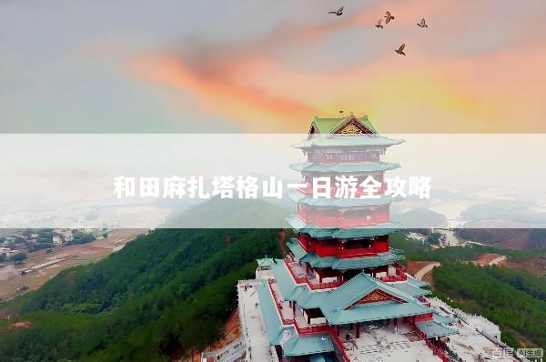 和田麻扎塔格山一日游全攻略