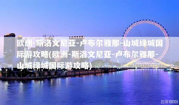欧洲-斯洛文尼亚-卢布尔雅那-山城绿城国际游攻略(欧洲-斯洛文尼亚-卢布尔雅那-山城绿城国际游攻略)