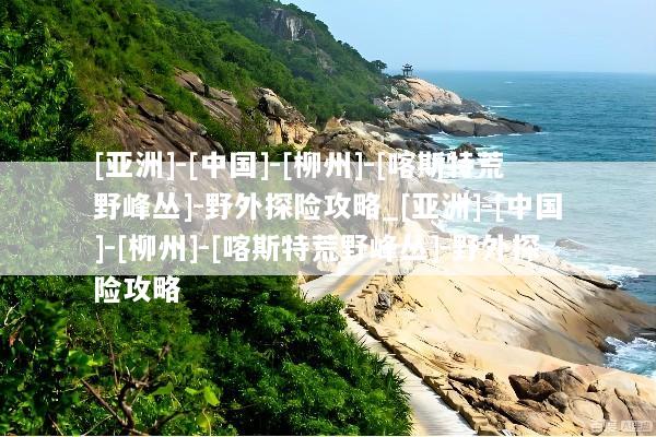 [亚洲]-[中国]-[柳州]-[喀斯特荒野峰丛]-野外探险攻略_[亚洲]-[中国]-[柳州]-[喀斯特荒野峰丛]-野外探险攻略