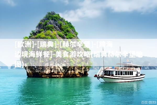 [欧洲]-[瑞典]-[赫尔辛堡]-[跨海边境海鲜餐]-美食游攻略(瑞典赫尔辛堡地图)