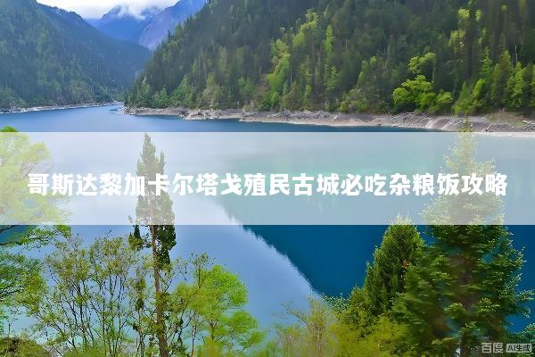 哥斯达黎加卡尔塔戈殖民古城必吃杂粮饭攻略