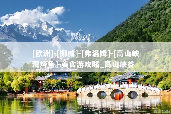 [欧洲]-[挪威]-[弗洛姆]-[高山峡湾烤鱼]-美食游攻略_高山峡谷