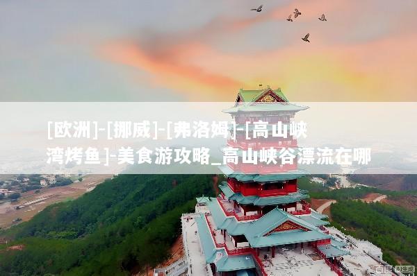 [欧洲]-[挪威]-[弗洛姆]-[高山峡湾烤鱼]-美食游攻略_高山峡谷漂流在哪