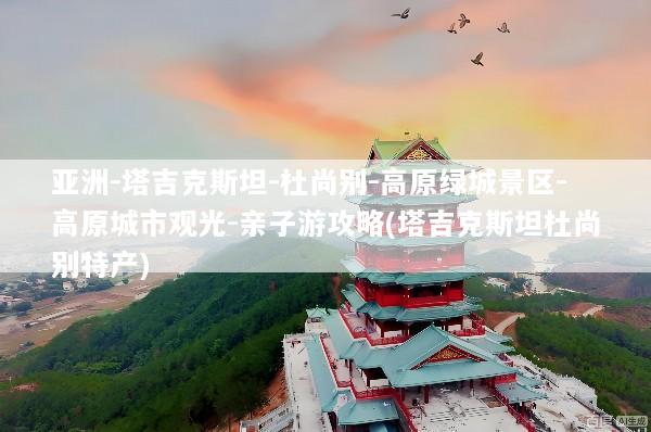 亚洲-塔吉克斯坦-杜尚别-高原绿城景区-高原城市观光-亲子游攻略(塔吉克斯坦杜尚别特产)