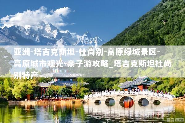 亚洲-塔吉克斯坦-杜尚别-高原绿城景区-高原城市观光-亲子游攻略_塔吉克斯坦杜尚别特产