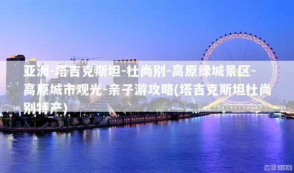 亚洲-塔吉克斯坦-杜尚别-高原绿城景区-高原城市观光-亲子游攻略(塔吉克斯坦杜尚别特产)